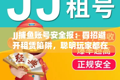 JJ捕鱼账号安全报：四招避开租赁陷阱，聪明玩家都在做