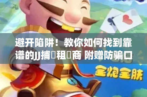 避开陷阱！教你如何找到靠谱的JJ捕魚租號商 附赠防骗口诀