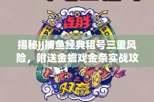 揭秘JJ捕鱼经典租号三重风险，附送金蟾戏金条实战攻略