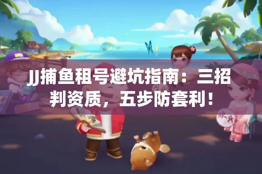 JJ捕鱼租号避坑指南：三招判资质，五步防套利！