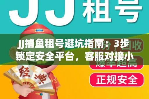JJ捕鱼租号避坑指南：3步锁定安全平台，客服对接小技巧全公开